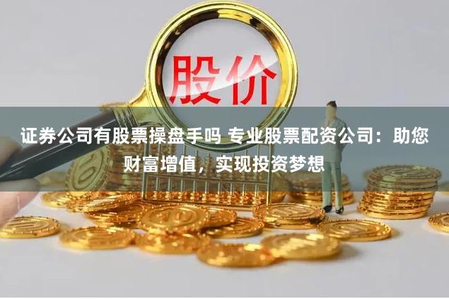 证券公司有股票操盘手吗 专业股票配资公司：助您财富增值，实现投资梦想