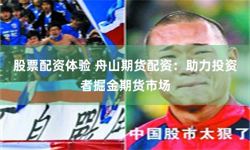 股票配资体验 舟山期货配资：助力投资者掘金期货市场