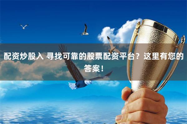 配资炒股入 寻找可靠的股票配资平台？这里有您的答案！