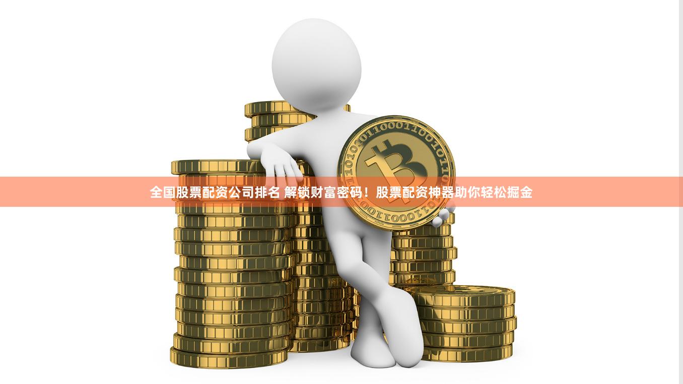 全国股票配资公司排名 解锁财富密码！股票配资神器助你轻松掘金