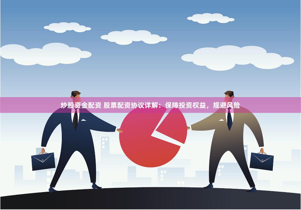 炒股资金配资 股票配资协议详解：保障投资权益，规避风险