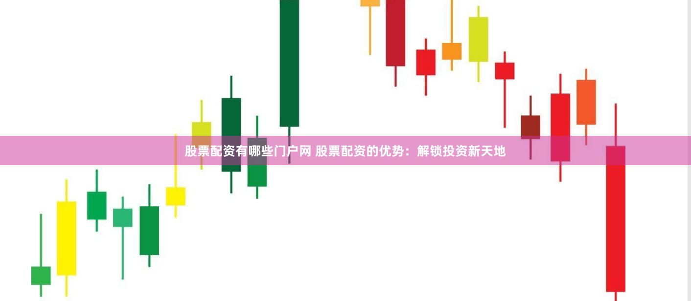 股票配资有哪些门户网 股票配资的优势：解锁投资新天地