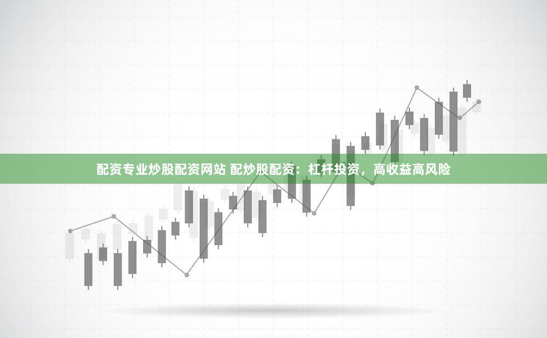 配资专业炒股配资网站 配炒股配资：杠杆投资，高收益高风险