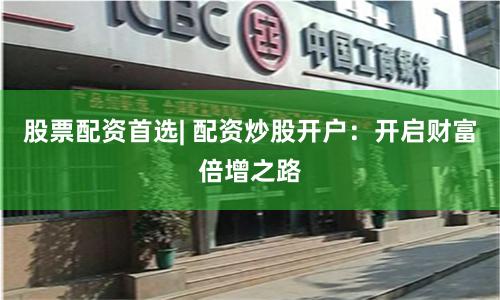 股票配资首选| 配资炒股开户：开启财富倍增之路