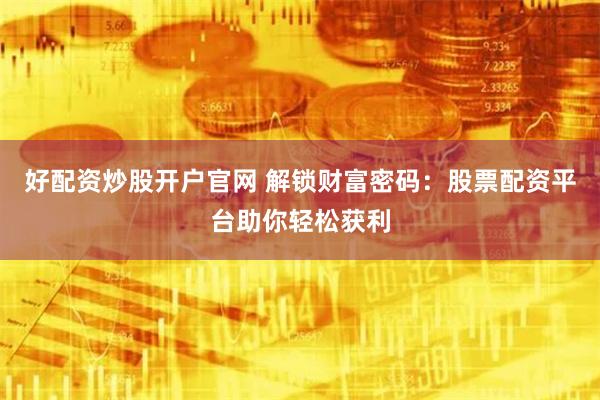 好配资炒股开户官网 解锁财富密码：股票配资平台助你轻松获利
