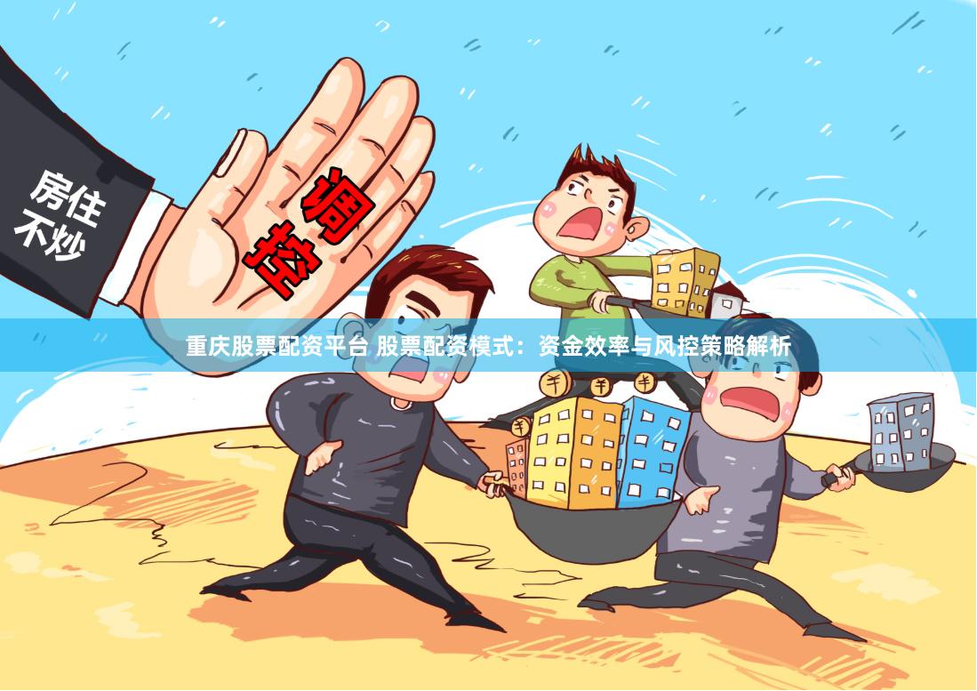 重庆股票配资平台 股票配资模式：资金效率与风控策略解析