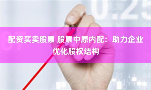 配资买卖股票 股票中原内配：助力企业优化股权结构