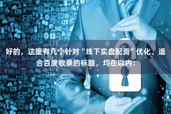 好的，这里有几个针对“线下实盘配资”优化、适合百度收录的标题，均在以内：