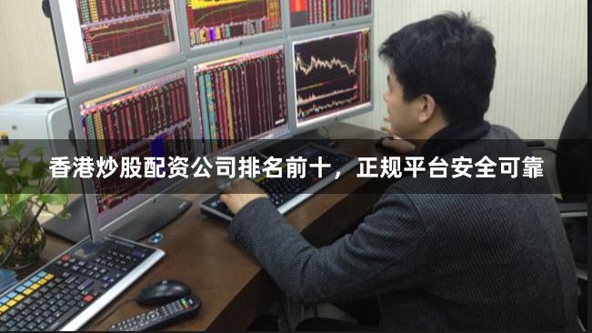 香港炒股配资公司排名前十，正规平台安全可靠
