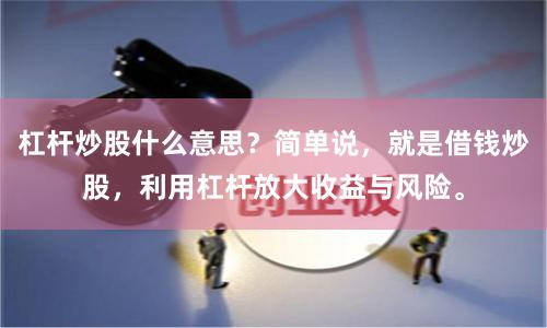 杠杆炒股什么意思？简单说，就是借钱炒股，利用杠杆放大收益与风险。