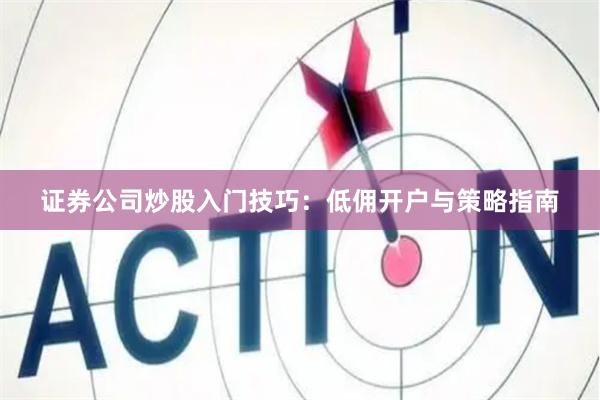 证券公司炒股入门技巧：低佣开户与策略指南