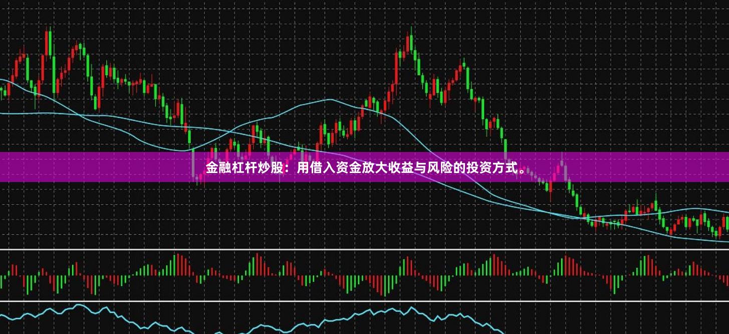 金融杠杆炒股：用借入资金放大收益与风险的投资方式。