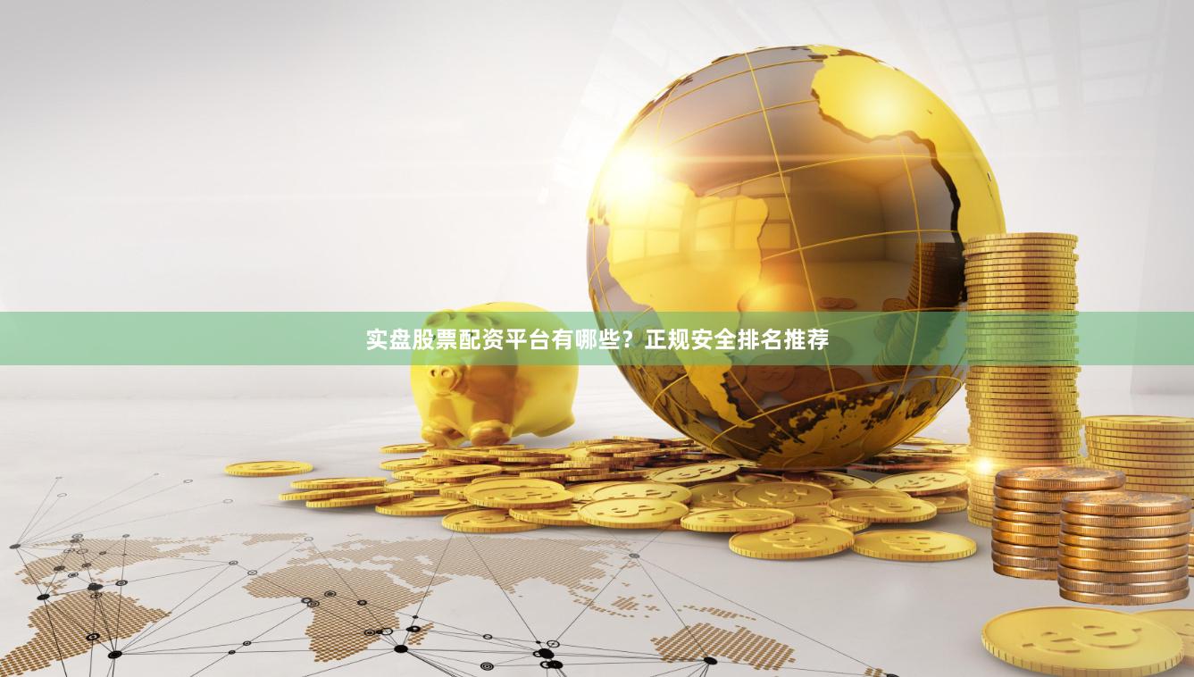 实盘股票配资平台有哪些？正规安全排名推荐