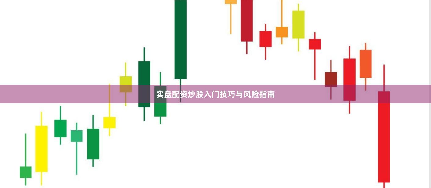 实盘配资炒股入门技巧与风险指南