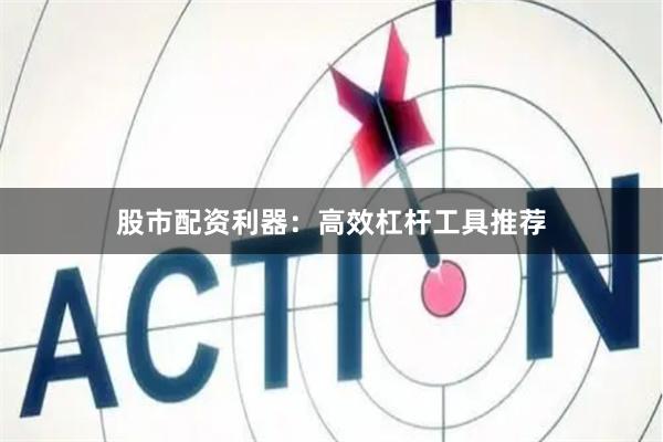 股市配资利器：高效杠杆工具推荐