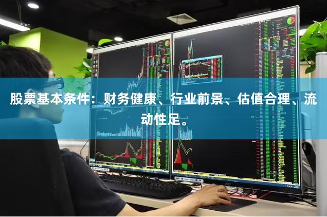 股票基本条件：财务健康、行业前景、估值合理、流动性足。