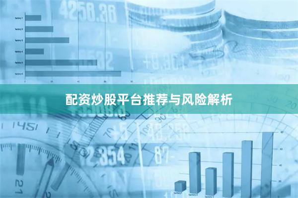 配资炒股平台推荐与风险解析