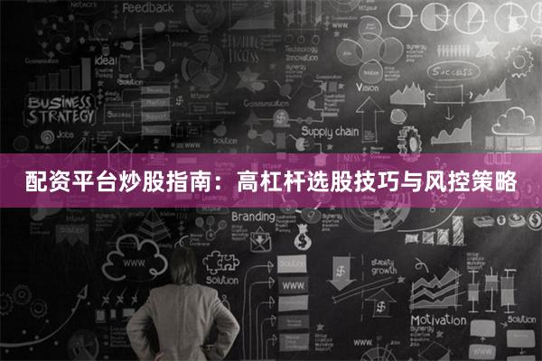 配资平台炒股指南：高杠杆选股技巧与风控策略