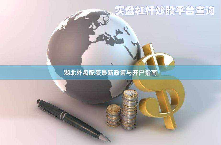 湖北外盘配资最新政策与开户指南