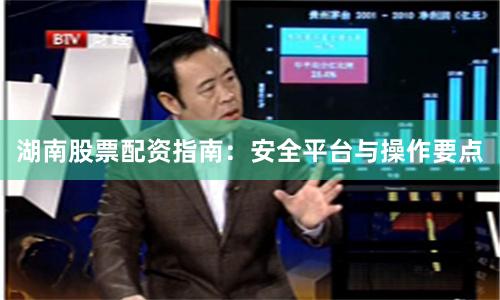 湖南股票配资指南：安全平台与操作要点